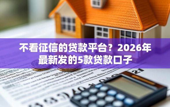 不看征信的贷款平台？2026年最新发的5款贷款口子