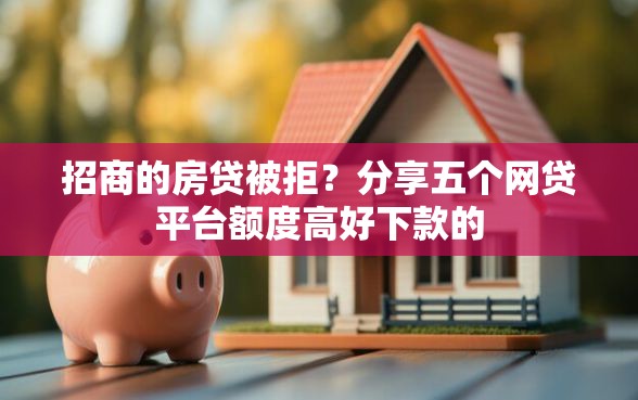 招商的房贷被拒?分享五个网贷平台额度高好下款的 招商的房贷被拒?分享五个网贷平台额度高好下款的