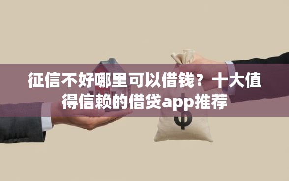 征信不好哪里可以借钱？十大值得信赖的借贷app推荐