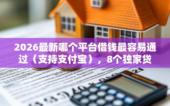 2026最新哪个平台借钱最容易通过（支持支付宝），8个独家贷款的软件无私分享