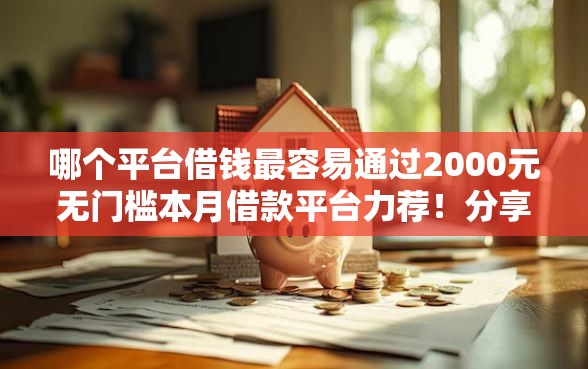 哪个平台借钱最容易通过2000元无门槛本月借款平台力荐！分享小额网贷口子2000元无门槛借款
