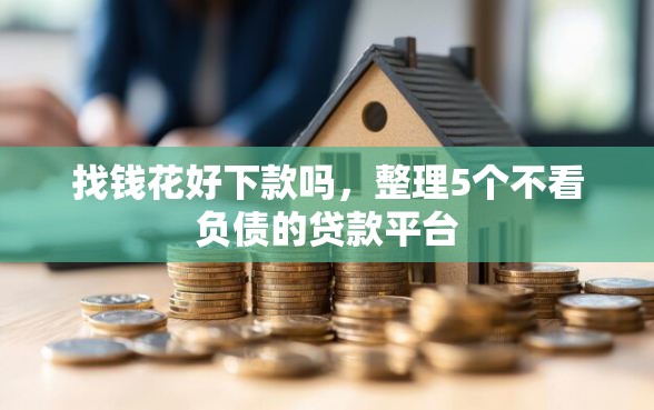 找钱花好下款吗,整理5个不看负债的贷款平台 找钱花好下款吗,整理5个不看负债的贷款平台