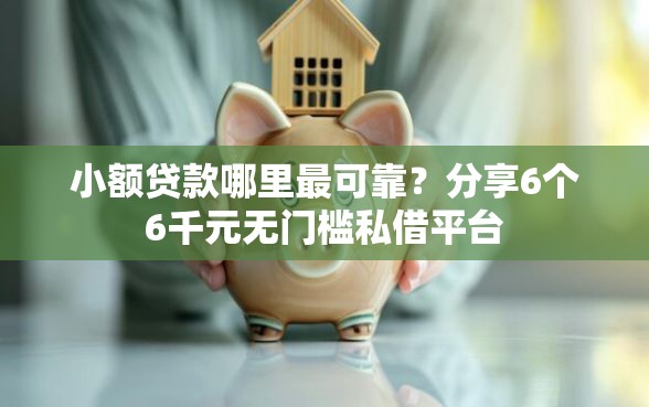 小额贷款哪里最可靠？分享6个6千元无门槛私借平台