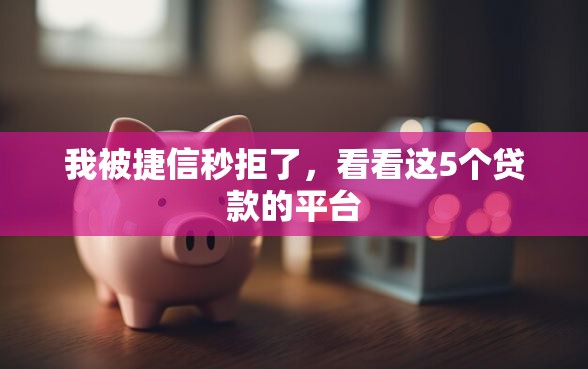 我被捷信秒拒了，看看这5个贷款的平台