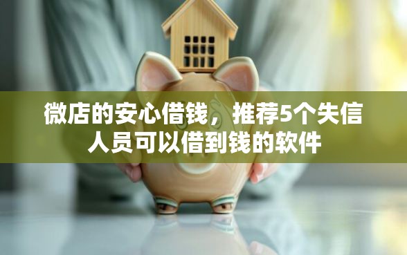 微店的安心借钱，推荐5个失信人员可以借到钱的软件