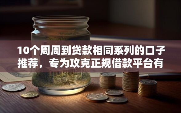 10个周周到贷款相同系列的口子推荐，专为攻克正规借款平台有哪些难题