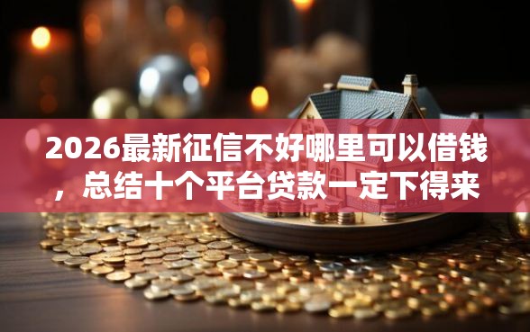 2026最新征信不好哪里可以借钱，总结十个平台贷款一定下得来！
