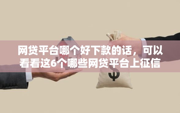 网贷平台哪个好下款的话，可以看看这6个哪些网贷平台上征信