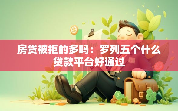 房贷被拒的多吗：罗列五个什么贷款平台好通过