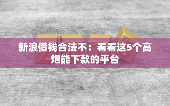 新浪借钱合法不：看看这5个高炮能下款的平台
