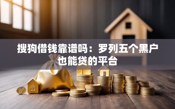 搜狗借钱靠谱吗：罗列五个黑户也能贷的平台