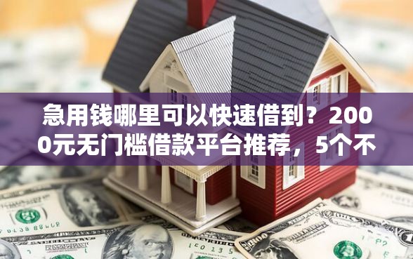 急用钱哪里可以快速借到？2000元无门槛借款平台推荐，5个不看征信正规的小额贷款平台盘点