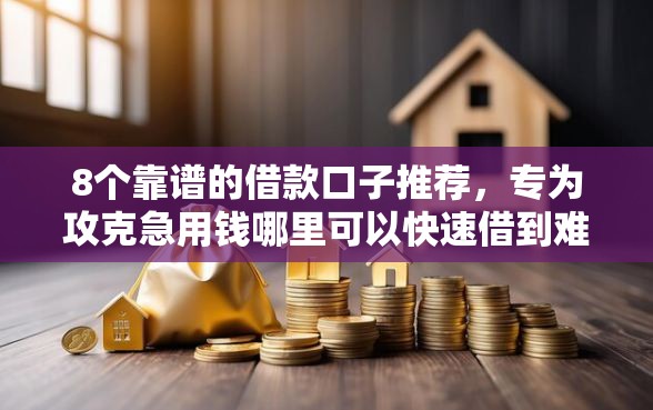 8个靠谱的借款口子推荐，专为攻克急用钱哪里可以快速借到难题