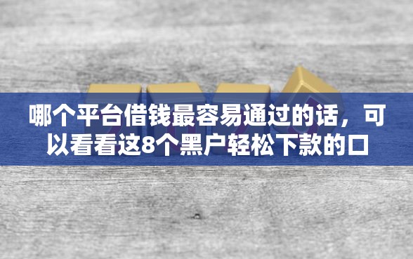 哪个平台借钱最容易通过的话，可以看看这8个黑户轻松下款的口子