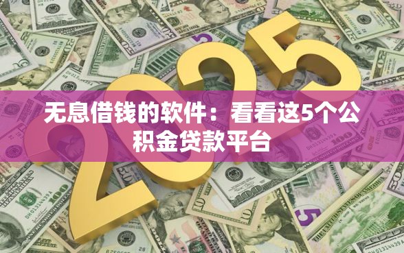 无息借钱的软件：看看这5个公积金贷款平台