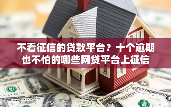 不看征信的贷款平台？十个逾期也不怕的哪些网贷平台上征信