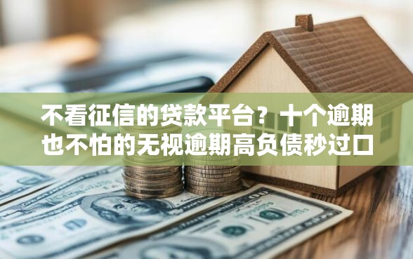 不看征信的贷款平台？十个逾期也不怕的无视逾期高负债秒过口子
