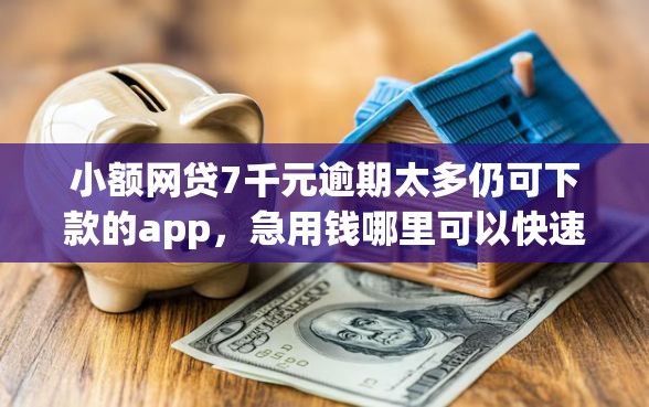 小额网贷7千元逾期太多仍可下款的app，急用钱哪里可以快速借到的7个平台介绍