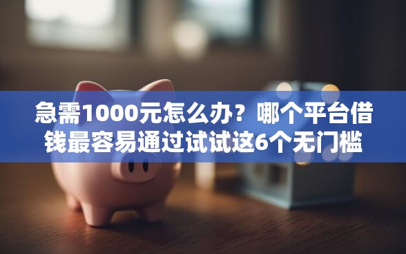 急需1000元怎么办？哪个平台借钱最容易通过试试这6个无门槛平台