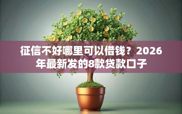 征信不好哪里可以借钱？2026年最新发的8款贷款口子