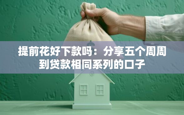 提前花好下款吗：分享五个周周到贷款相同系列的口子