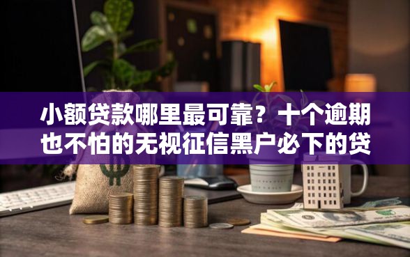 小额贷款哪里最可靠？十个逾期也不怕的无视征信黑户必下的贷款口子