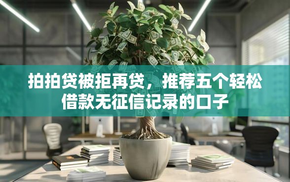 拍拍贷被拒再贷，推荐五个轻松借款无征信记录的口子