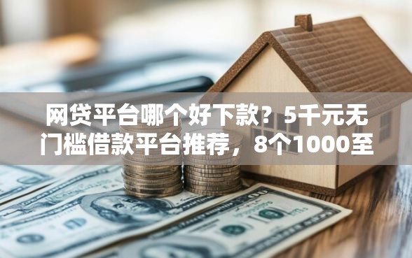 网贷平台哪个好下款？5千元无门槛借款平台推荐，8个1000至5000的小额贷款软件盘点