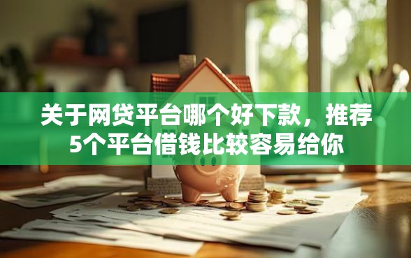 关于网贷平台哪个好下款，推荐5个平台借钱比较容易给你