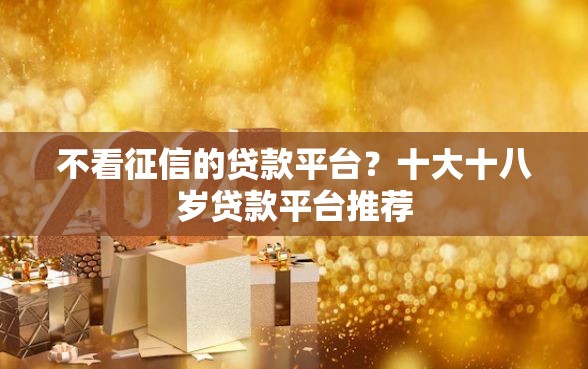 不看征信的贷款平台？十大十八岁贷款平台推荐