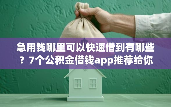 急用钱哪里可以快速借到有哪些？7个公积金借钱app推荐给你
