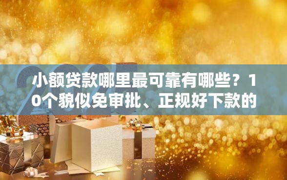 小额贷款哪里最可靠有哪些？10个貌似免审批、正规好下款的网贷平台合集