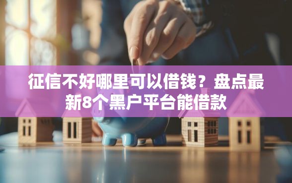征信不好哪里可以借钱？盘点最新8个黑户平台能借款