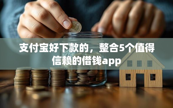支付宝好下款的，整合5个值得信赖的借钱app