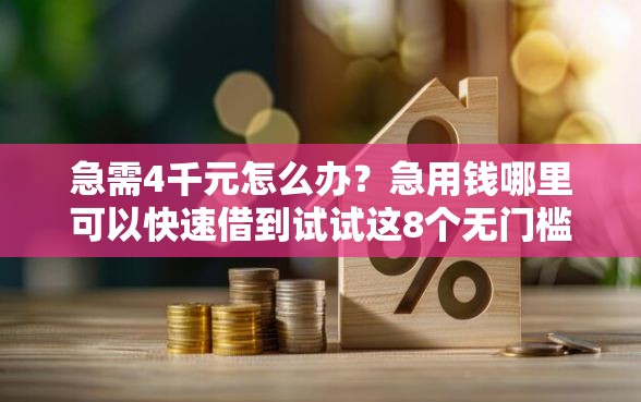 急需4千元怎么办？急用钱哪里可以快速借到试试这8个无门槛平台