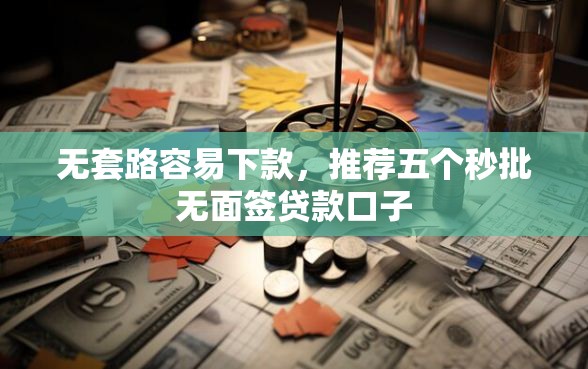 无套路容易下款，推荐五个秒批无面签贷款口子