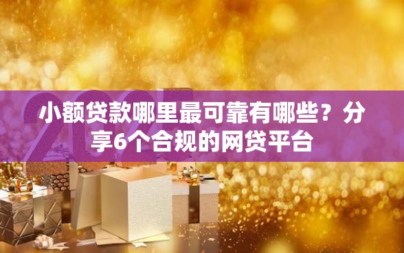 小额贷款哪里最可靠有哪些？分享6个合规的网贷平台