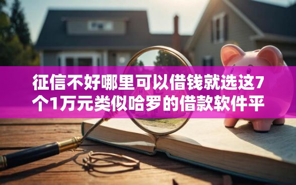 征信不好哪里可以借钱就选这7个1万元类似哈罗的借款软件平台