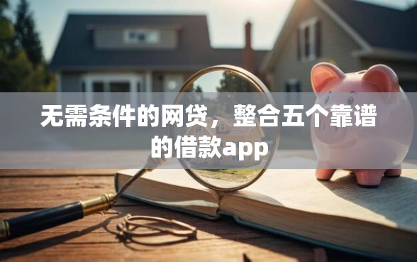 无需条件的网贷，整合五个靠谱的借款app