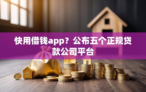 快用借钱app？公布五个正规贷款公司平台