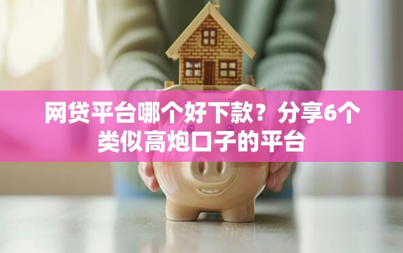 网贷平台哪个好下款？分享6个类似高炮口子的平台