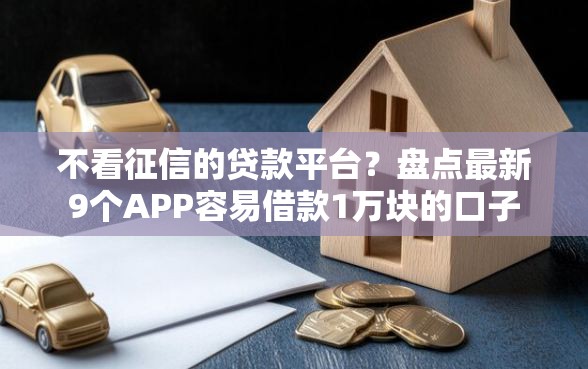 不看征信的贷款平台？盘点最新9个APP容易借款1万块的口子