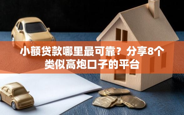 小额贷款哪里最可靠？分享8个类似高炮口子的平台