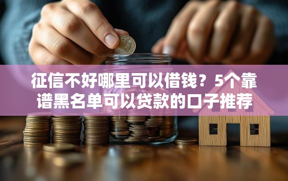 征信不好哪里可以借钱？5个靠谱黑名单可以贷款的口子推荐