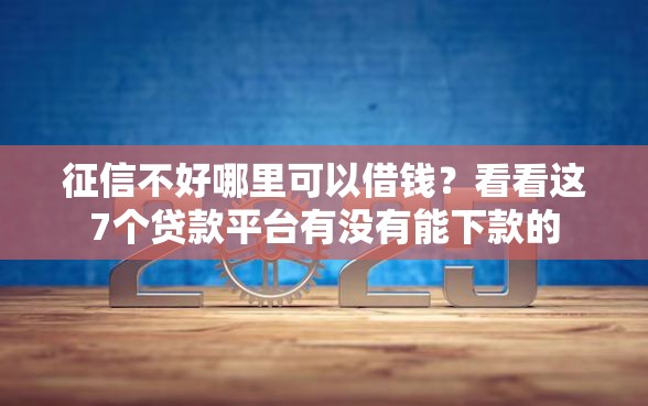 征信不好哪里可以借钱？看看这7个贷款平台有没有能下款的