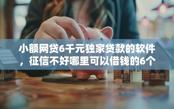 小额网贷6千元独家贷款的软件，征信不好哪里可以借钱的6个平台介绍