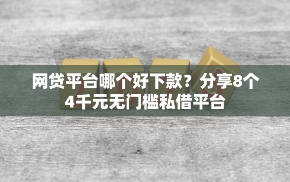 网贷平台哪个好下款？分享8个4千元无门槛私借平台