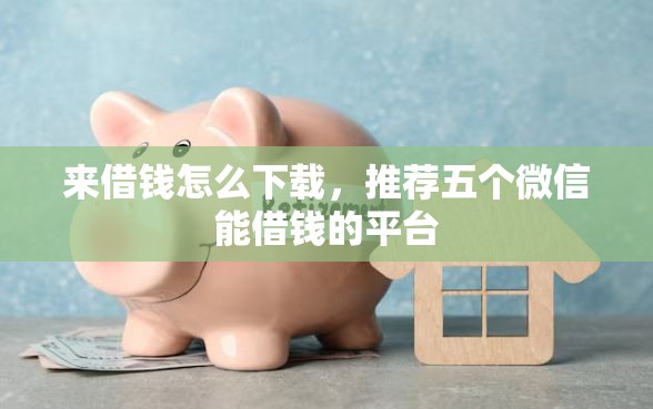 来借钱怎么下载，推荐五个微信能借钱的平台