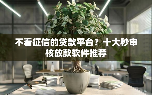 不看征信的贷款平台？十大秒审核放款软件推荐
