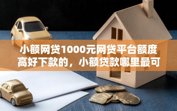 小额网贷1000元网贷平台额度高好下款的，小额贷款哪里最可靠的6个平台介绍